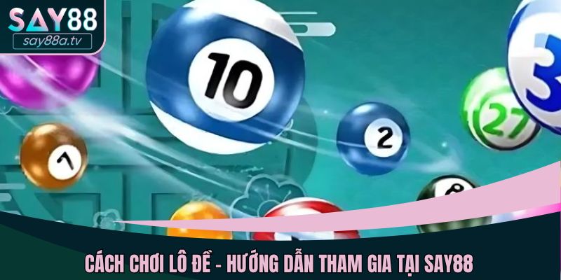Cách chơi lô đề - hướng dẫn tham gia tại SAY88