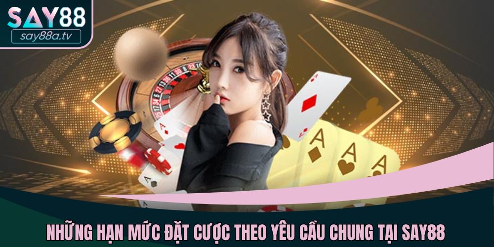 Những hạn mức đặt cược theo yêu cầu chung tại SAY88