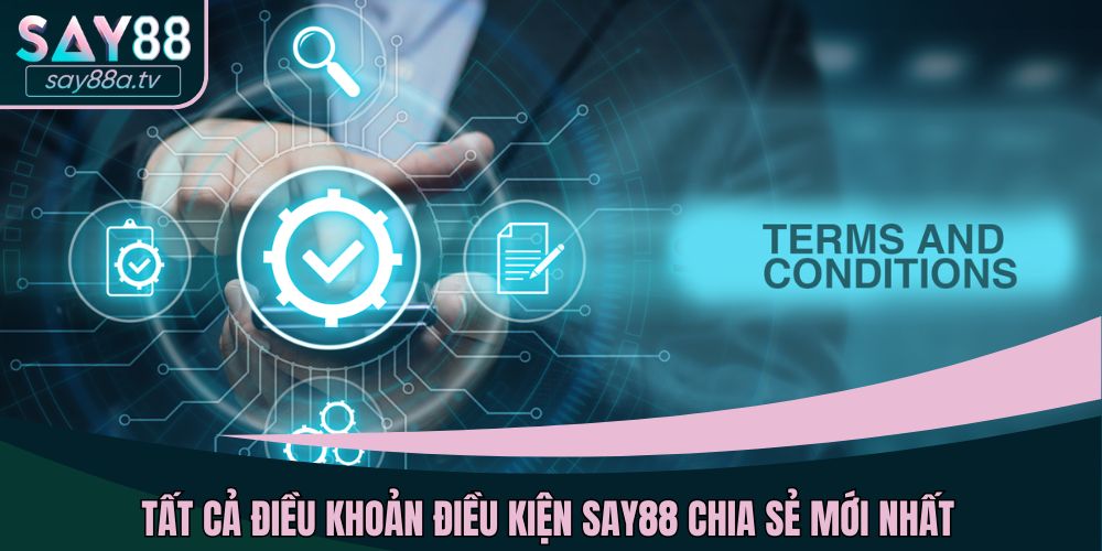 Tất cả điều khoản điều kiện SAY88 chia sẻ mới nhất