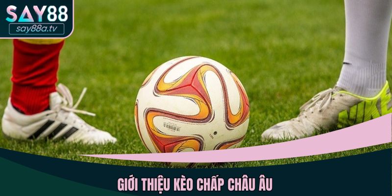 Giới thiệu kèo chấp châu Âu