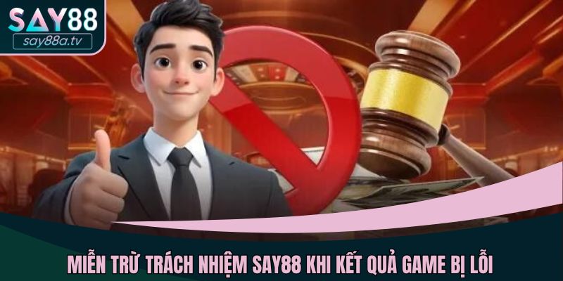 Miễn trừ trách nhiệm SAY88 khi kết quả game bị lỗi