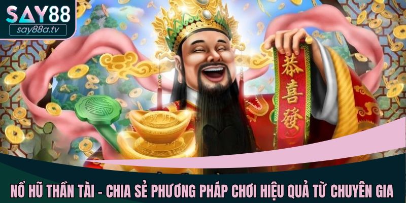Nổ hũ Thần Tài - chia sẻ phương pháp chơi hiệu quả từ chuyên gia