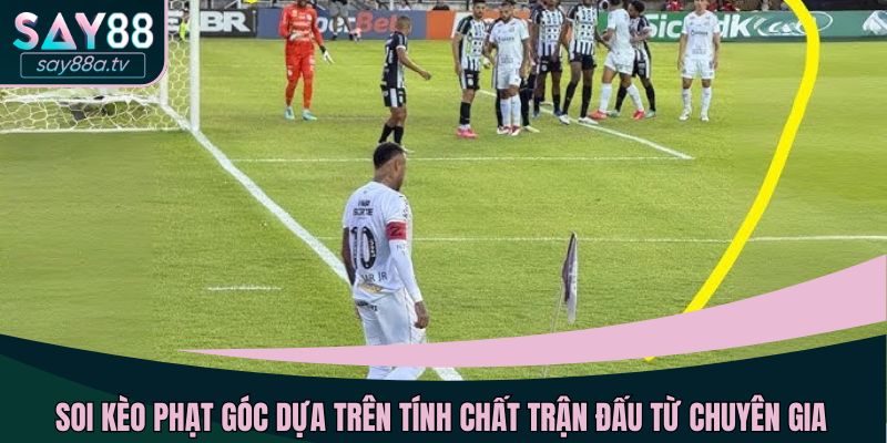 Soi kèo phạt góc dựa trên tính chất trận đấu từ chuyên gia